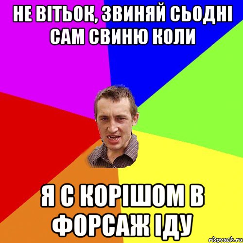 не вітьок, звиняй сьодні сам свиню коли я с корішом в форсаж іду, Мем Чоткий паца