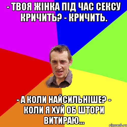 - твоя жінка під час сексу кричить? - кричить. - а коли найсильніше? - коли я хуй об штори витираю..., Мем Чоткий паца