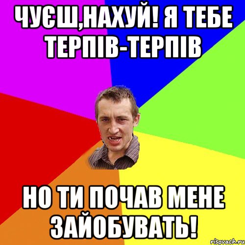 чуєш,нахуй! я тебе терпів-терпів но ти почав мене зайобувать!, Мем Чоткий паца