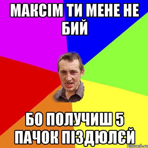 максім ти мене не бий бо получиш 5 пачок піздюлєй, Мем Чоткий паца