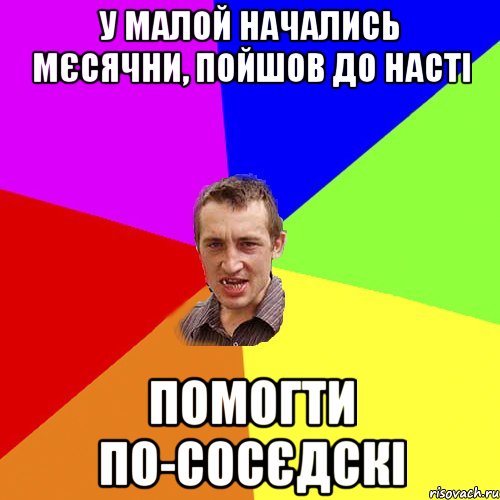 у малой начались мєсячни, пойшов до насті помогти по-сосєдскі, Мем Чоткий паца