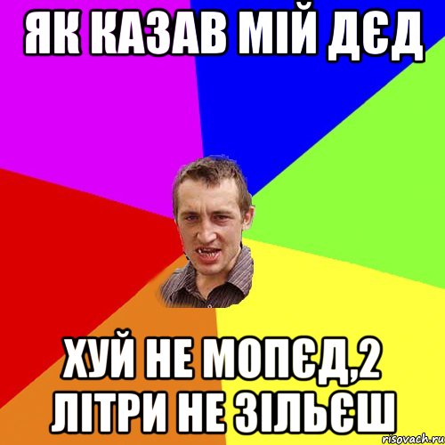 як казав мій дєд хуй не мопєд,2 літри не зільєш, Мем Чоткий паца