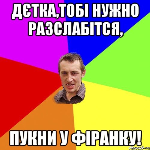 дєтка,тобі нужно разслабітся, пукни у фіранку!, Мем Чоткий паца