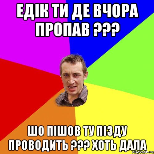 едік ти де вчора пропав ??? шо пішов ту пізду проводить ??? хоть дала, Мем Чоткий паца