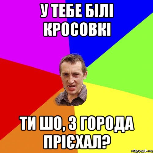 у тебе білі кросовкі ти шо, з города прієхал?, Мем Чоткий паца