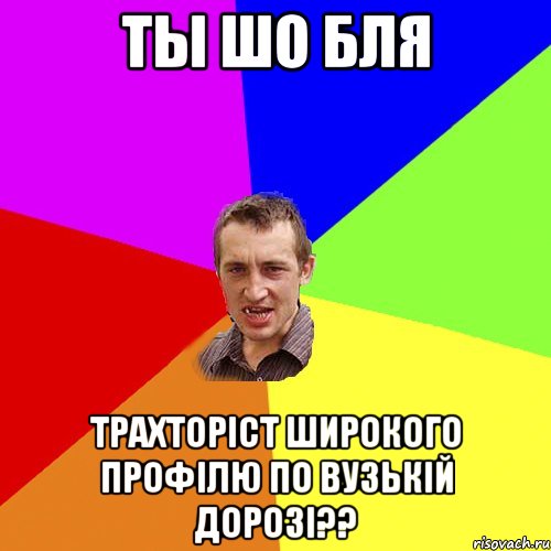 ты шо бля трахторіст широкого профілю по вузькій дорозі??, Мем Чоткий паца