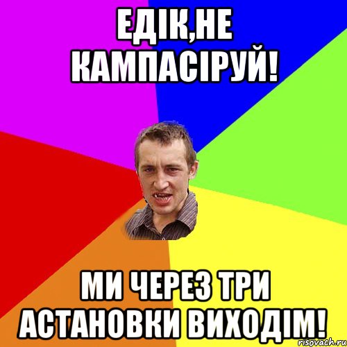 едік,не кампасіруй! ми через три астановки виходім!, Мем Чоткий паца