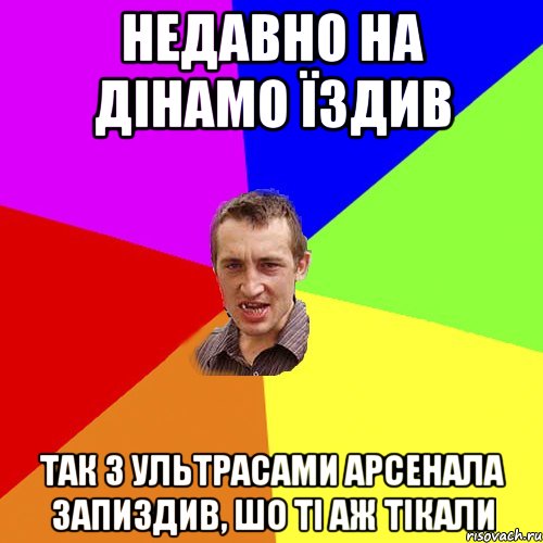 недавно на дінамо їздив так з ультрасами арсенала запиздив, шо ті аж тікали, Мем Чоткий паца