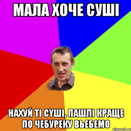 мала хоче сушi нахуй тi cyшi, пашлi краще по чебуреку вьебемо, Мем Чоткий паца