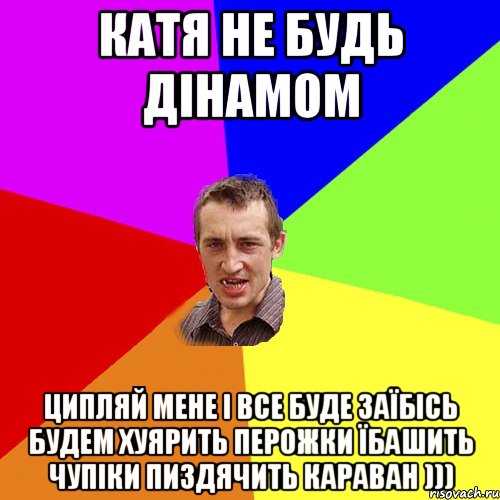 катя не будь дінамом ципляй мене і все буде заїбісь будем хуярить перожки їбашить чупіки пиздячить караван ))), Мем Чоткий паца