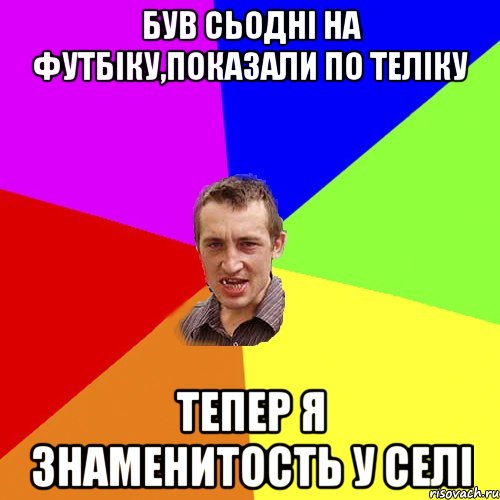 був сьодні на футбіку,показали по теліку тепер я знаменитость у селі, Мем Чоткий паца