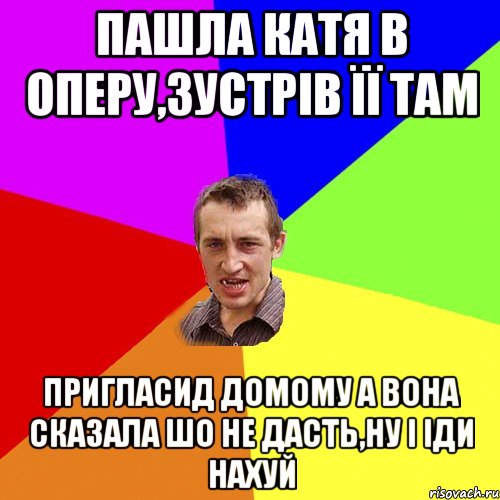 пашла катя в оперу,зустрів її там пригласид домому а вона сказала шо не дасть,ну і іди нахуй, Мем Чоткий паца