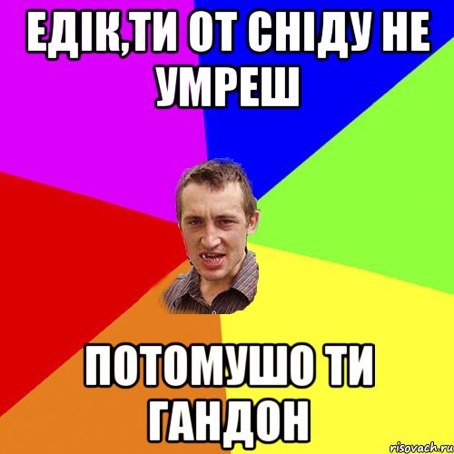 едік,ти от сніду не умреш потомушо ти гандон, Мем Чоткий паца