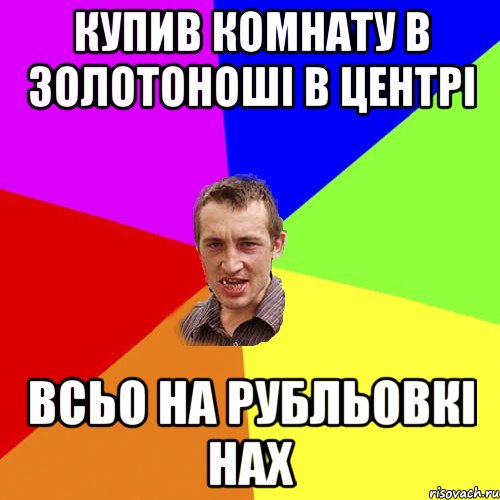 купив комнату в золотоноші в центрі всьо на рубльовкі нах, Мем Чоткий паца