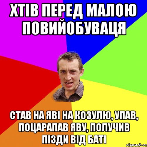 хтiв перед малою повийобуваця став на явi на козулю, упав, поцарапав яву, получив пiзди вiд батi, Мем Чоткий паца