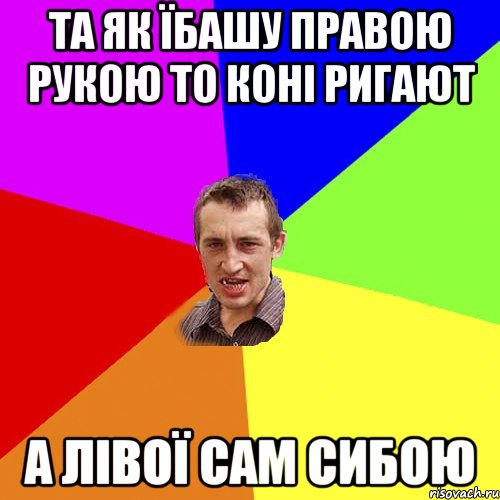 та як їбашу правою рукою то коні ригают а лівої сам сибою, Мем Чоткий паца