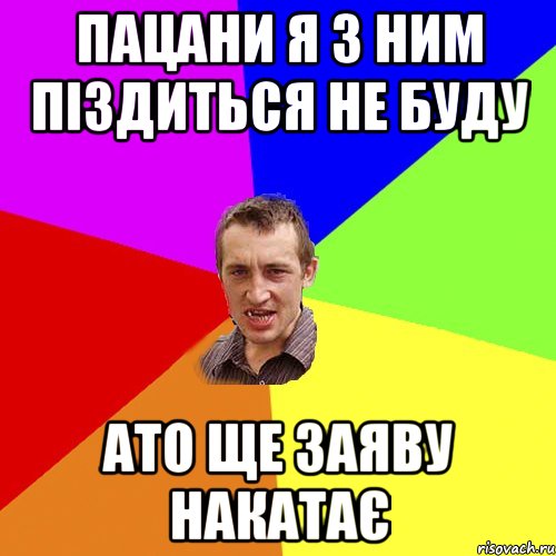 пацани я з ним піздиться не буду ато ще заяву накатає, Мем Чоткий паца