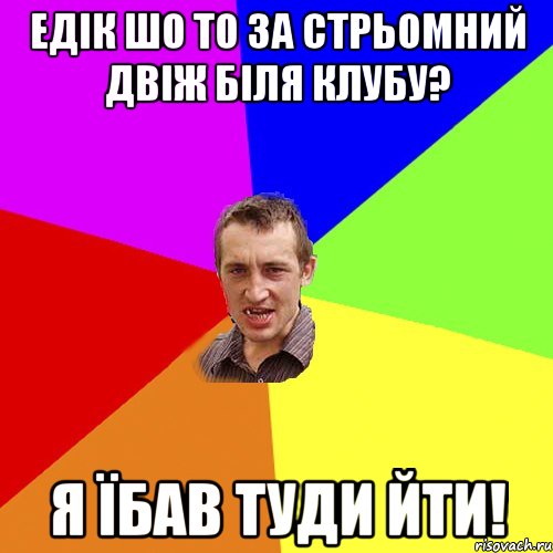 едік шо то за стрьомний двіж біля клубу? я їбав туди йти!, Мем Чоткий паца