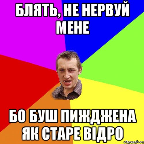 блять, не нервуй мене бо буш пижджена як старе відро, Мем Чоткий паца