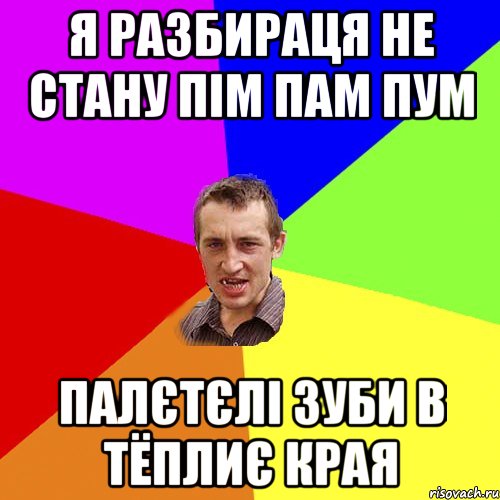 я разбираця не стану пім пам пум палєтєлі зуби в тёплиє края, Мем Чоткий паца