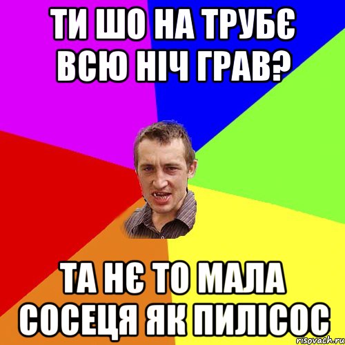 ти шо на трубє всю ніч грав? та нє то мала сосеця як пилісос, Мем Чоткий паца