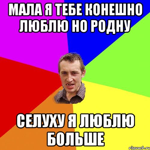 мала я тебе конешно люблю но родну селуху я люблю больше, Мем Чоткий паца