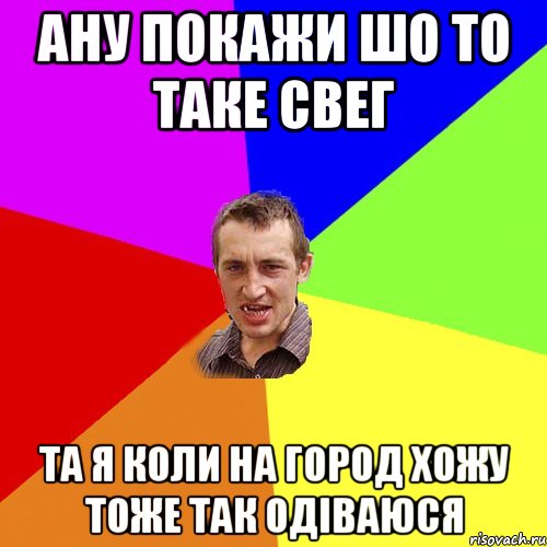 ану покажи шо то таке свег та я коли на город хожу тоже так одіваюся, Мем Чоткий паца