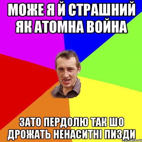 може я й страшний як атомна война зато пердолю так шо дрожать ненаситні пизди, Мем Чоткий паца