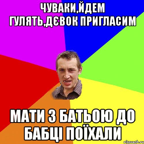 чуваки,йдем гулять,дєвок пригласим мати з батьою до бабці поїхали, Мем Чоткий паца