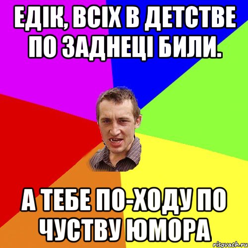 едік, всіх в детстве по заднеці били. а тебе по-ходу по чуству юмора, Мем Чоткий паца