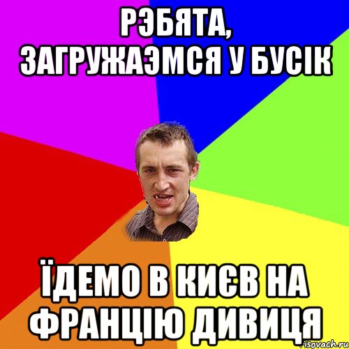 рэбята, загружаэмся у бусік їдемо в києв на францію дивиця, Мем Чоткий паца