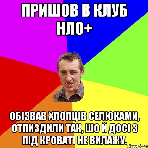 пришов в клуб нло+ обізвав хлопців селюками, отпиздили так, шо й досі з під кроваті не вилажу., Мем Чоткий паца