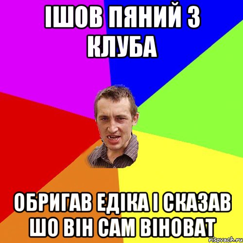 ішов пяний з клуба обригав едіка і сказав шо він сам віноват, Мем Чоткий паца