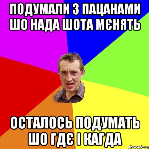 подумали з пацанами шо нада шота мєнять осталось подумать шо гдє і кагда, Мем Чоткий паца