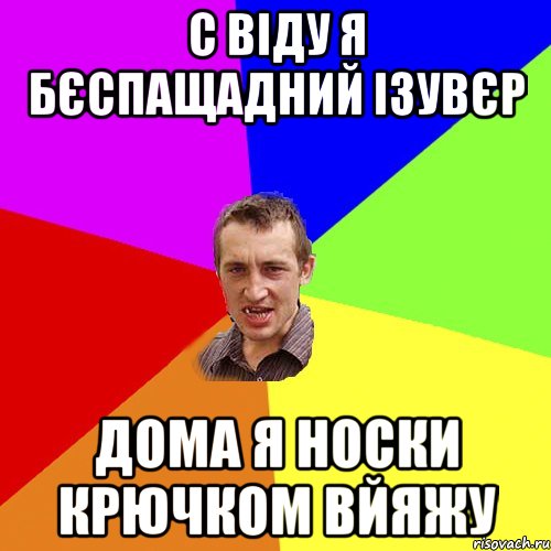 с віду я бєспащадний ізувєр дома я носки крючком вйяжу, Мем Чоткий паца