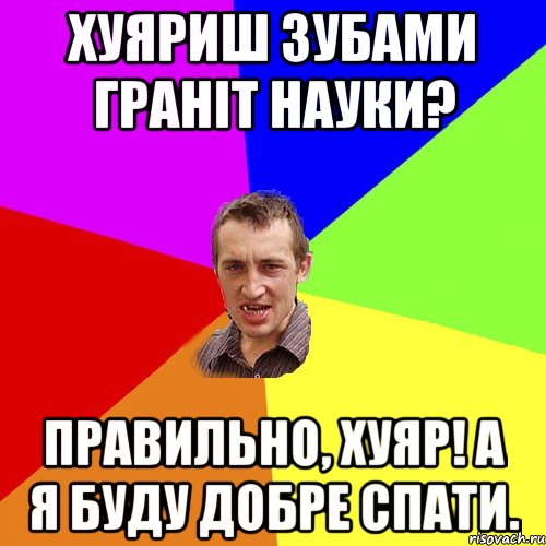 хуяриш зубами граніт науки? правильно, хуяр! а я буду добре спати., Мем Чоткий паца