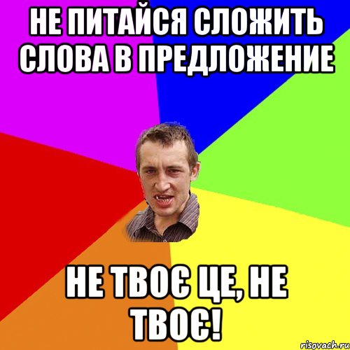 не питайся сложить слова в предложение не твоє це, не твоє!, Мем Чоткий паца