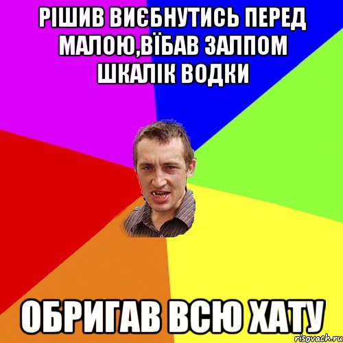 рішив виєбнутись перед малою,вїбав залпом шкалік водки обригав всю хату, Мем Чоткий паца