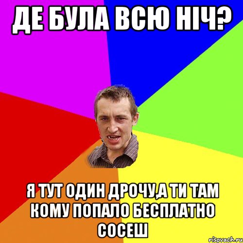 де була всю ніч? я тут один дрочу,а ти там кому попало бесплатно сосеш, Мем Чоткий паца