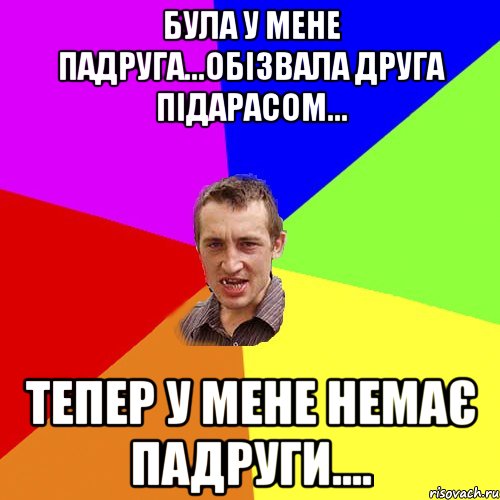 була у мене падруга...обізвала друга підарасом... тепер у мене немає падруги...., Мем Чоткий паца