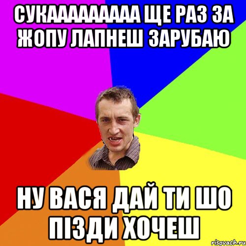 сукааааааааа ще раз за жопу лапнеш зарубаю ну вася дай ти шо пізди хочеш, Мем Чоткий паца