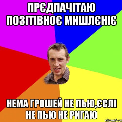 прєдпачітаю позітівноє мишлєніє нема грошей не пью,єслі не пью не ригаю, Мем Чоткий паца