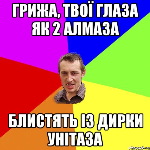 грижа, твої глаза як 2 алмаза блистять із дирки унітаза, Мем Чоткий паца