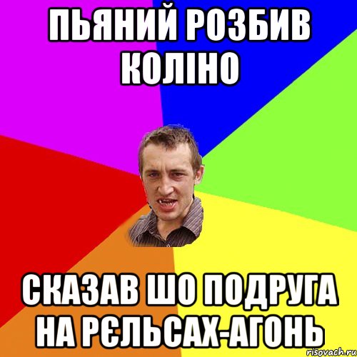 пьяний розбив коліно сказав шо подруга на рєльсах-агонь, Мем Чоткий паца