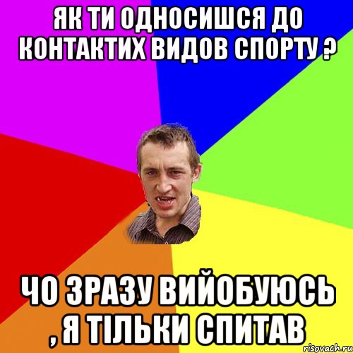 як ти односишся до контактих видов спорту ? чо зразу вийобуюсь , я тільки спитав, Мем Чоткий паца