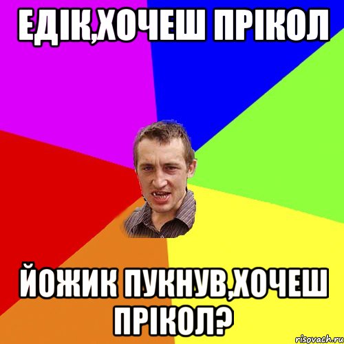 едік,хочеш прікол йожик пукнув,хочеш прікол?, Мем Чоткий паца