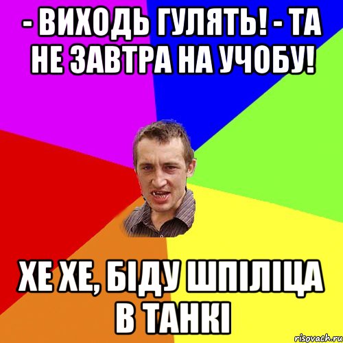 - виходь гулять! - та не завтра на учобу! хе хе, біду шпіліца в танкі, Мем Чоткий паца