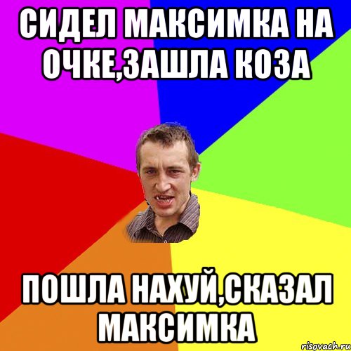 сидел максимка на очке,зашла коза пошла нахуй,сказал максимка, Мем Чоткий паца