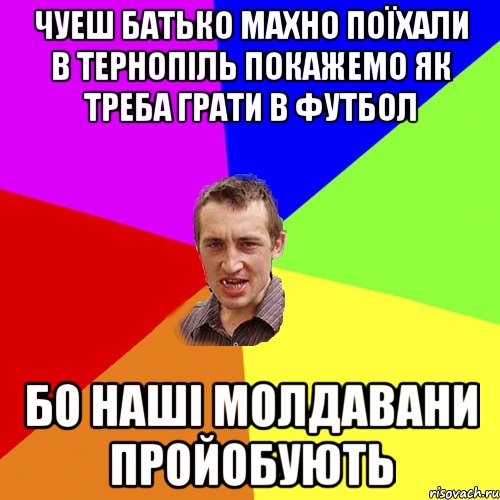 чуеш батько махно поїхали в тернопіль покажемо як треба грати в футбол бо наші молдавани пройобують, Мем Чоткий паца