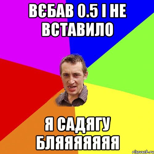 вєбав 0.5 і не вставило я садягу бляяяяяяя, Мем Чоткий паца